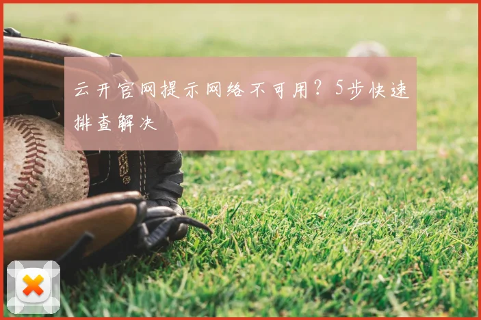 云开官网提示网络不可用？5步快速排查解决