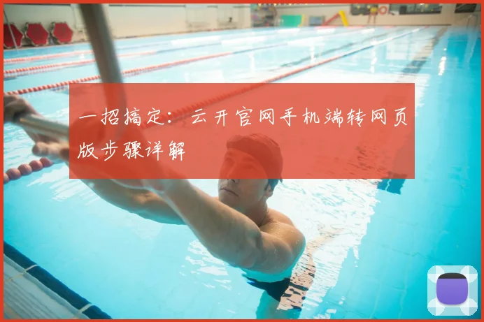 一招搞定：云开官网手机端转网页版步骤详解