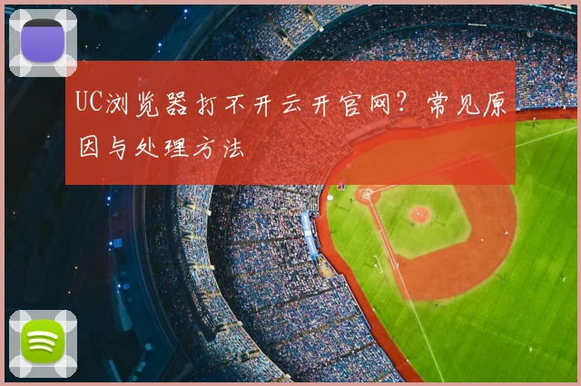 UC浏览器打不开云开官网？常见原因与处理方法