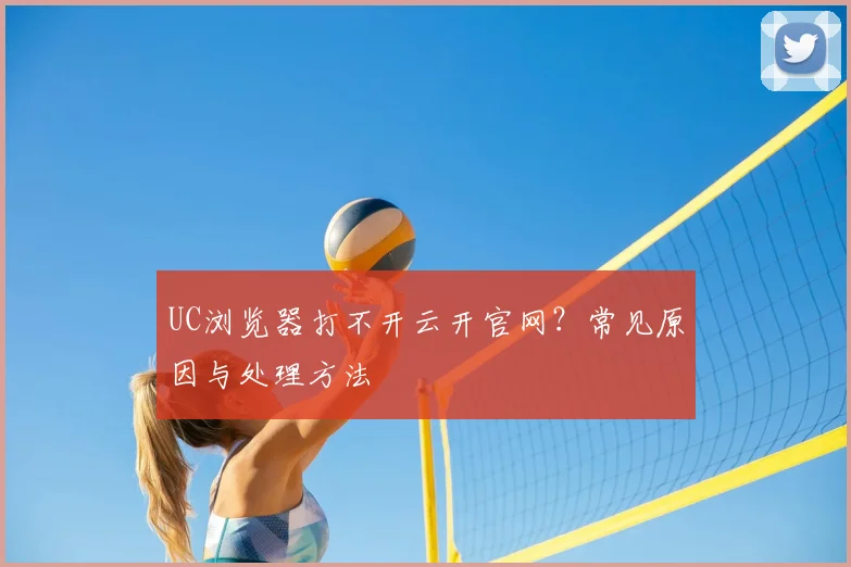 UC浏览器打不开云开官网？常见原因与处理方法