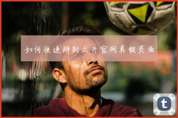如何快速辨别云开官网真假页面