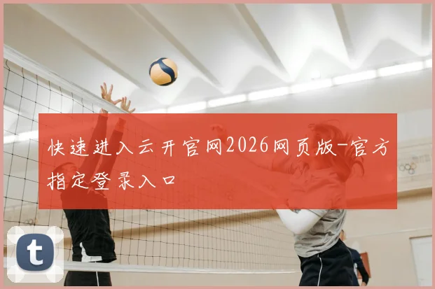 快速进入云开官网2026网页版-官方指定登录入口